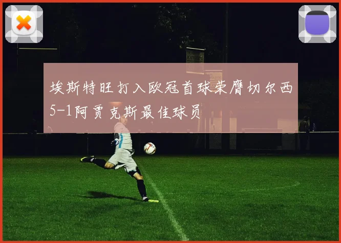 埃斯特旺打入欧冠首球荣膺切尔西5-1阿贾克斯最佳球员
