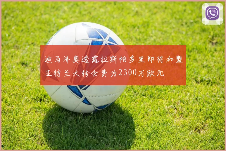迪马济奥透露拉斯帕多里即将加盟亚特兰大转会费为2300万欧元