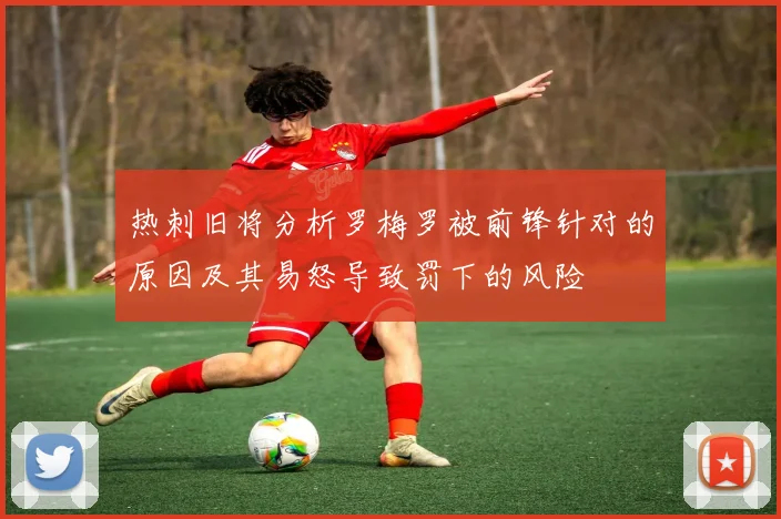 热刺旧将分析罗梅罗被前锋针对的原因及其易怒导致罚下的风险
