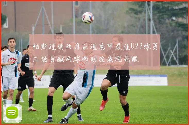 帕斯连续两月获选意甲最佳U23球员三场贡献两球两助攻表现亮眼