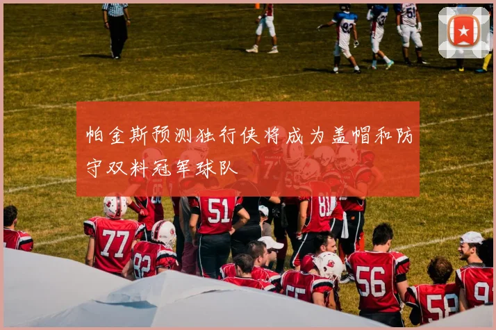 帕金斯预测独行侠将成为盖帽和防守双料冠军球队