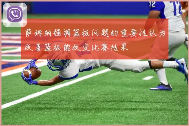 萨姆纳强调篮板问题的重要性认为改善篮板能改变比赛结果