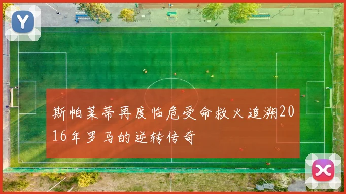 斯帕莱蒂再度临危受命救火追溯2016年罗马的逆转传奇