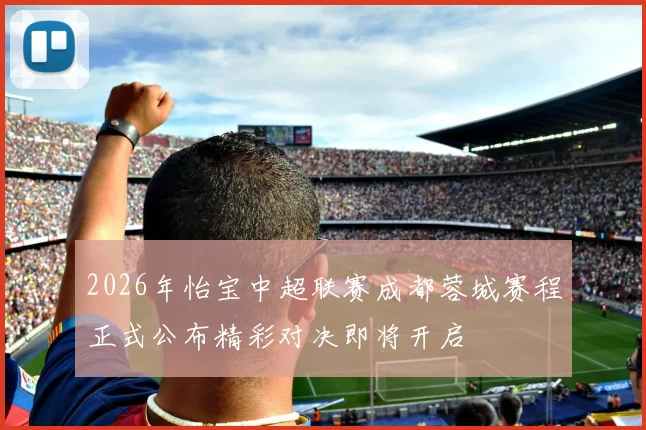 2026年怡宝中超联赛成都蓉城赛程正式公布精彩对决即将开启