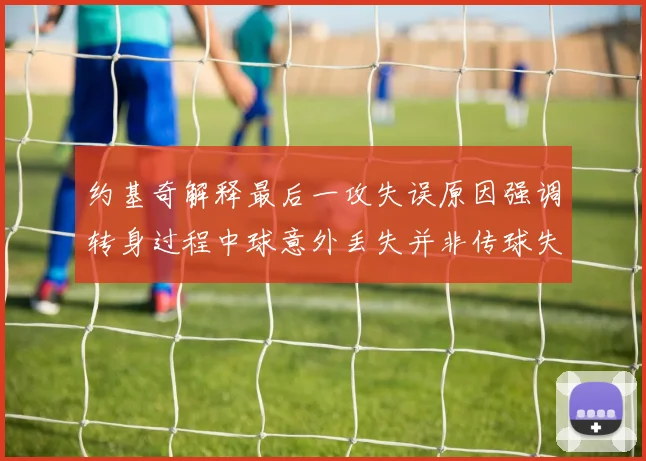 约基奇解释最后一攻失误原因强调转身过程中球意外丢失并非传球失误