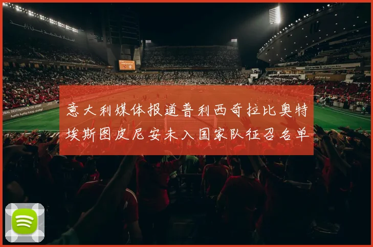 意大利媒体报道普利西奇拉比奥特埃斯图皮尼安未入国家队征召名单