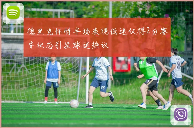 德里克怀特半场表现低迷仅得2分赛季状态引发球迷热议