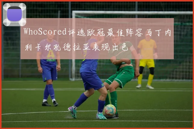 WhoScored评选欧冠最佳阵容马丁内利卡尔孔德拉亚表现出色