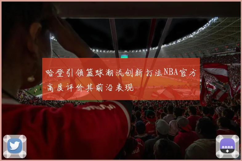 哈登引领篮球潮流创新打法NBA官方高度评价其前沿表现