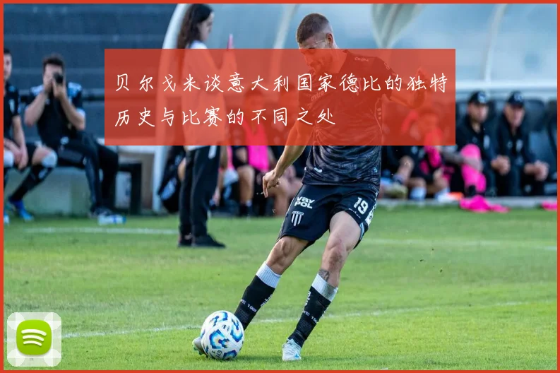 贝尔戈米谈意大利国家德比的独特历史与比赛的不同之处