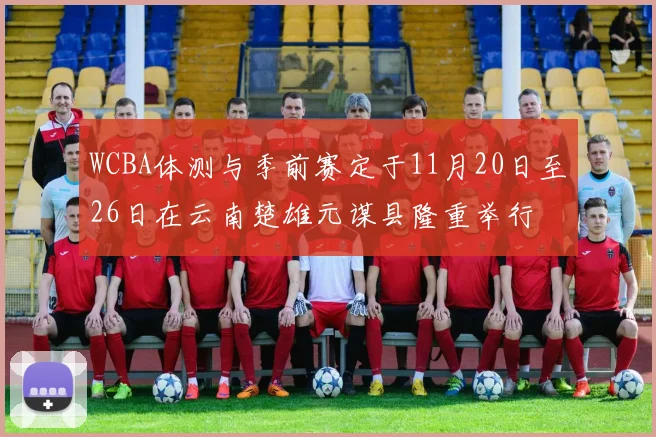 WCBA体测与季前赛定于11月20日至26日在云南楚雄元谋县隆重举行
