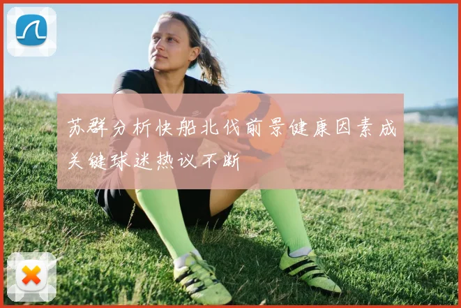 苏群分析快船北伐前景健康因素成关键球迷热议不断