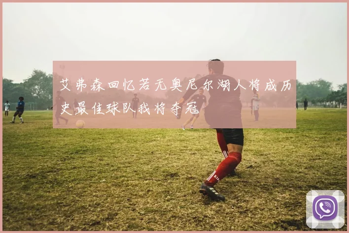 艾弗森回忆若无奥尼尔湖人将成历史最佳球队我将夺冠